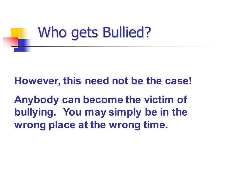 Who gets Bullied? However, this need not be the case! Anybody can become the
